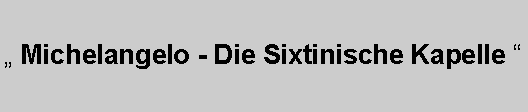 Textfeld:  Michelangelo - Die Sixtinische Kapelle 